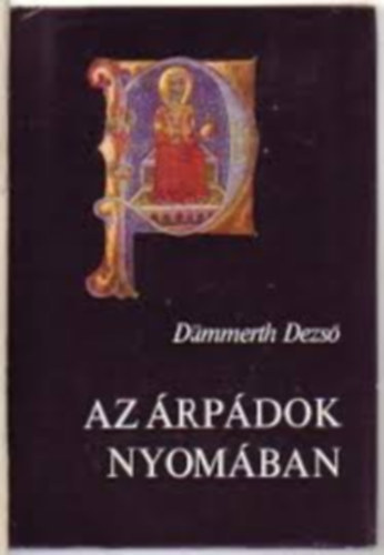 Dümmerth Dezső Szerk.: Simóné Avarosy Éva - Az Árpádok nyomában (az Árpád-ház leszármazási táblázatával) - Utazások a múltban és a jelenben