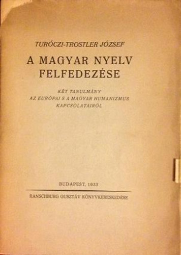 Tur�czi-Trostler J�zsef - A magyar nyelv felfedez�se (K�t tanulm�ny az eur�pai s a magyar humanizmus kapcsolatair�l)