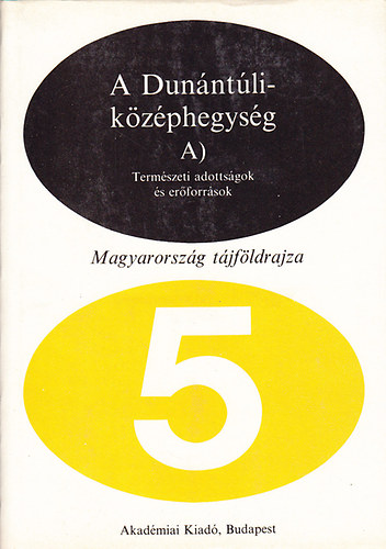 Ádám László Dr.- Marosi Sándor- Szilárd Jenő Dr. - A Dunántúli-középhegység A) Természeti adottságok és erőforrások