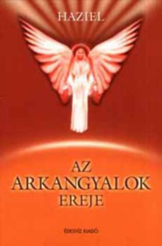 Szerk.: Bokross Mari, Kutor Tünde Haziel (ford.) - Az arkangyalok ereje - Miért nyilvánvaló az arkangyalok ereje? (Metatrton / Raziél / Binaél / Heszedél / Kamaél / Rafael / Haniél / Mihály / Gábriel / Imádság olvasható minden fejezet végén, mely az egyes arkangyalokhoz szól)