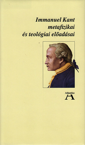 Immanuel Kant - Immanuel Kant metafizikai �s teol�giai el�ad�sai