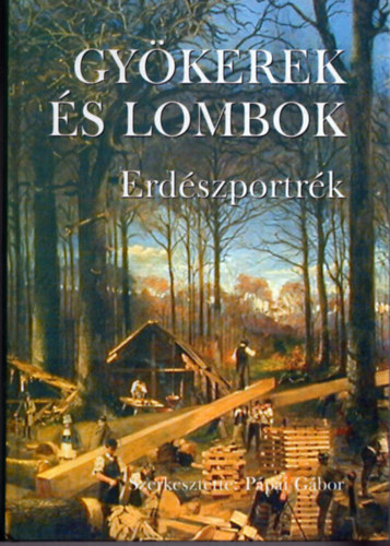 Pápai Gábor (szerk.) - Gyökerek és lombok - Erdészportrék 3.