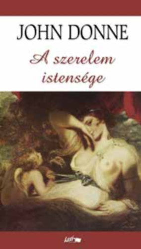 SZERZ� John Donne SZERKESZT� Hunyadi Csaba Zsolt - A szerelem istens�ge - V�logatott versek (Szerelmes versek,  El�gi�k, Szat�r�k, Istenes versek)