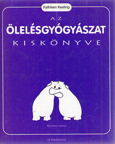 Kathleen Keating - Az ölelésgyógyászat kiskönyve
