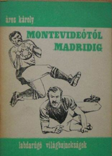 Szerző Áros Károly Szerkesztő Gajzágó Márton - Montevideótól Madridig (Labdarúgó-világbajnokságok)