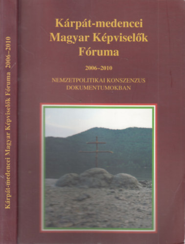Ker�nyi Gy�rgy  (Szerk.) - K�rp�t-medencei Magyar K�pvisel�k F�ruma 2006-2010 - Nemzetpolitikai konszenzus dokumentumokban (Dedik�lt)