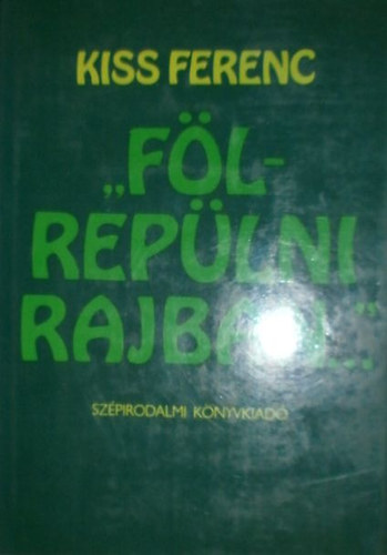 Kiss Ferenc - "F�lrep�lni rajban..."