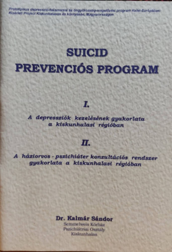 Dr. Kalmr Sndor - Suicid prevencis program: I. A depresszik kezelsnek gyakorlata a kiskunhalasi rgiban + II. A hziorvos - pszichiter konzultcis rendszer gyakorlata a kiskunhalasi rgiban