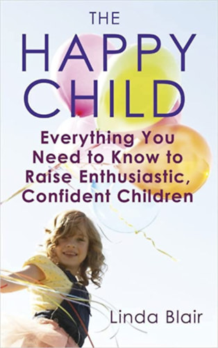Linda Blair - The Happy Child: Everything you need to know to raise enthusiastic, confident children