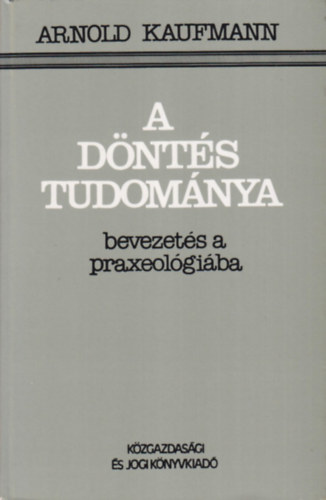 Arnold Kaufmann - A dnts tudomnya (Bevezets a praxeolgiba)