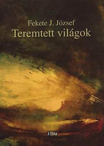 Fekete J. Jzsef - Teremtett vilgok