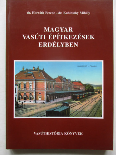 Dr. Horváth Ferenc, Dr. Kubinszky Mihály - Magyar vasúti építkezések Erdélyben