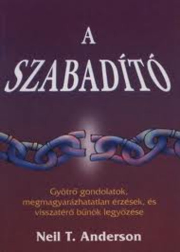 Neil T. Anderson - A szabadító (Gyötrő gondolatok, megmagyarázhatatlan érzések, és ...