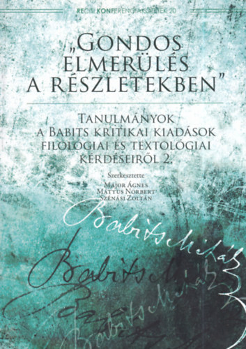 Mtyus Norbert  (szerk.), Sznsi Zoltn (szerk.) Major gnes (szerk.) - "Gondos elmerls a rszletekben" - Tanulmnyok a Babits kritikai kiadsok filolgiai s textolgiai krdseirl 2.