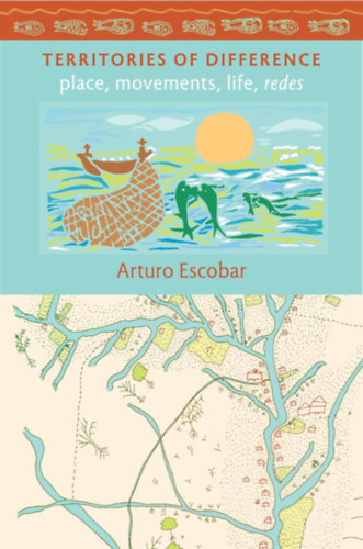 Arturo Escobar - Territories of Difference: Place, Movements, Life, Redes (New Ecologies for the Twenty-First Century)