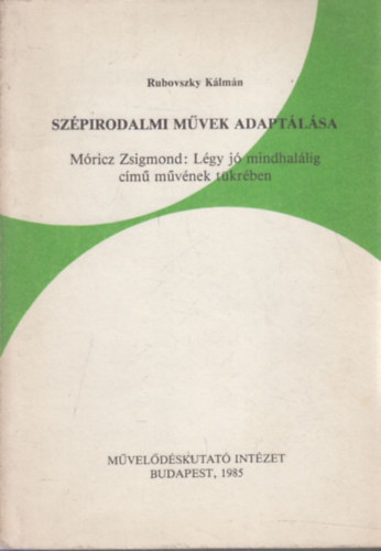 Rubovszky K�lm�n - Sz�pirodalmi m�vek adapt�l�sa M�ricz Zsigmond: L�gy j� mindhal�lig c�m� m�v�nek t�kr�ben (dedik�lt)