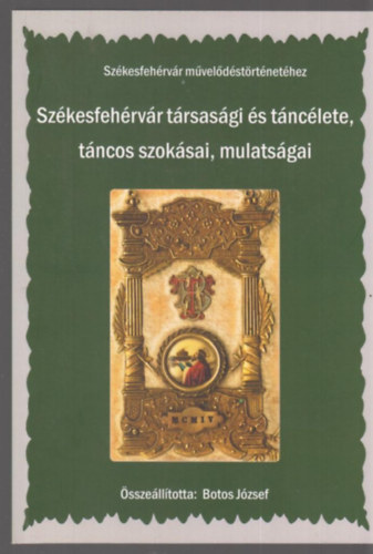 Botos Jzsef - Szkesfehrvr trsasgi s tnclete, tncos szoksai, mulatsgai