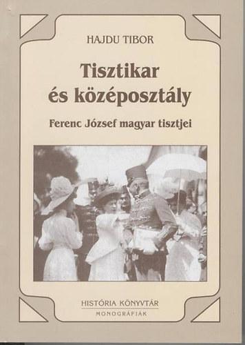 Hajdu Tibor - Tisztikar �s k�z�poszt�ly 1850-1914 (Ferenc J�zsef magyar tisztjei)