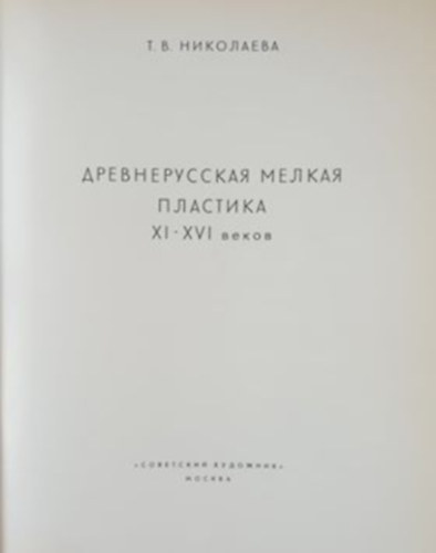 T. V. Nikolayeva - Plastic Art of Old Russia - Small Cravings and Castings (11th to 16th century)