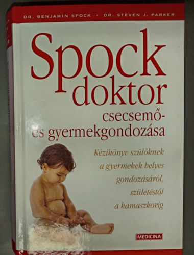 Dr. Dr. Steven J. Parker, Sharon Scotland, Sz�chey Orsolya  Benjamin Spock (szerk.) - Spock doktor csecsem�- �s gyermekgondoz�sa (K�zik�nyv sz�l�knek a gyermekek helyes gondoz�s�r�l, sz�let�st�l a kamaszkorig)