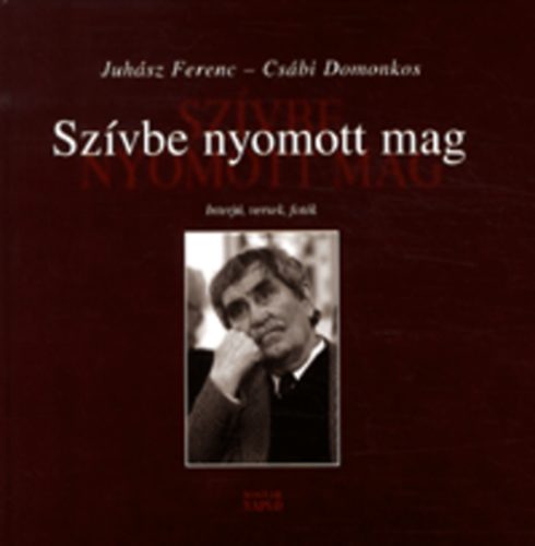 Juhsz Ferenc; Csbi Domonkos - Szvbe nyomott mag - Interjk, versek, fotk