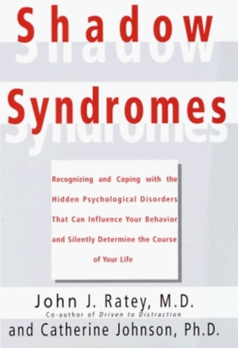 Catherine Johnson John J.  Ratey (Joseph) - Shadow Syndromes: Recognizing and Coping with the Hidden Psychological Disorders That Can Influence Your Behavior and Silently Determine the Course of Your Life