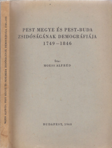 Moess Alfrd - Pest megye s Pest-Buda zsidsgnak demogrfija 1749-1846 (A Magyarorszgi Zsid Hitkzsgek Monogrfii)