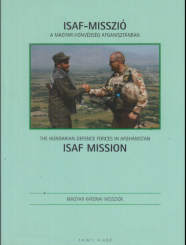 Varga Kriszit�n  (szerk.) - ISAF-misszi�. A Magyar Honv�ds�g Afganiszt�nban / ISAF Mission. The Hungarian Defence Forces in Afghanistan