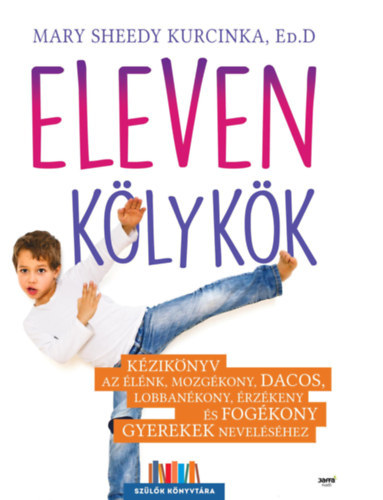 Mary Sheedy Kurcinka Ed.D - Eleven kölykök - Kézikönyv az élénk, mozgékony, dacos, lobbanékony, érzékeny és fogékony gyerekek neveléséhez