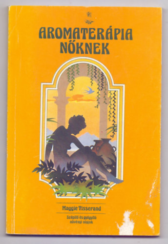 Maggie Tisserand - Aromater�pia n�knek - Sz�p�t� �s gy�gy�t� n�v�nyi olajok