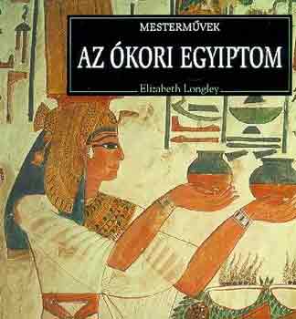 Elizabeth Longley - Az ókori Egyiptom (Mesterművek)
