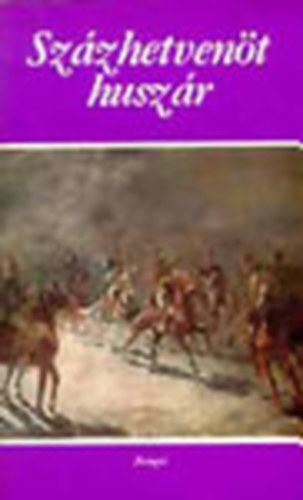 Tabk Andrs  (szerk.) - Szzhetvent huszr (Vlogats a magyar irodalom legjobb katonaelbeszlseibl 1848-1945)