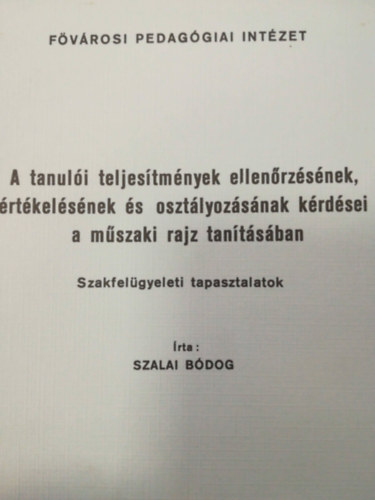 Szalai Bódog - A tanulói teljesítmények ellenőrzésének értékelésének és osztályozásának kérdései a műszaki rajz tanításában