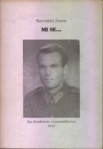 Solymosi Jnos - Mi se... - Egy frontkatona visszaemlkezsei 1942