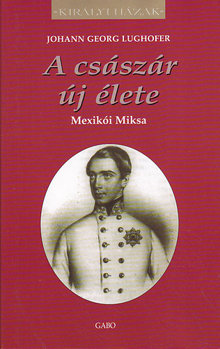 Johann Georg Lughofer - A csszr j lete - Mexiki Miksa (Kirlyi Hzak)