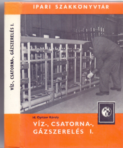 P�l J�zsef, Imre L�szl�, Morvay B�la id. Opitzer K�roly - V�z-, csatorna-, g�zszerel�s 1-2. - Ipari Szakk�nyvt�r