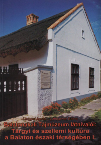 Lengyel Ágnes; Limbacher Gábor - Balatonakali Tájmúzeum látnivalói: Tárgyi és szellemi kultúra a Balaton északi térségében I.