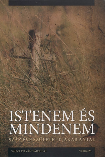 Marton J�zsef - Istenem �s mindenem - Sz�z �ve sz�letett Jakab Antal