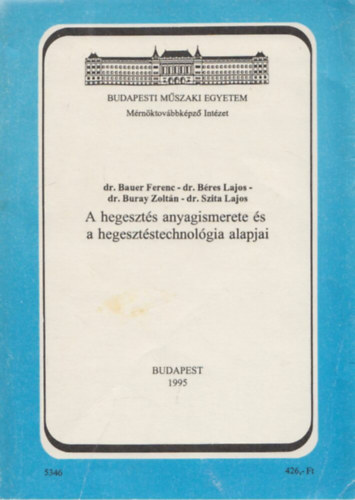 Dr. Bauer Ferenc, Dr. Bres Lajos, Dr. Buray Zoltn, Dr. Szita Lajos - A hegeszts anyagismerete s a hegesztstechnolgia alapjai