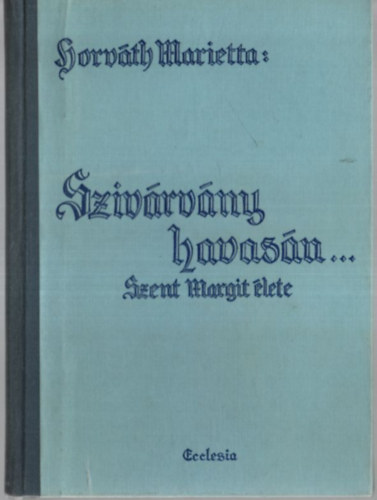 Horváth Marietta - "Szivárvány havasán..." - Szent Margit élete