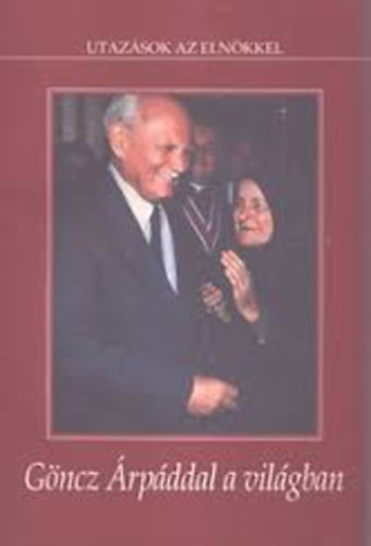dr. Árpási Zoltán - Utazások az elnökkel - Göncz Árpáddal a világban