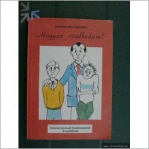 Fürstné Kólyi Erzsébet - Hogyan viselkedjem? (Hasznos tanácsok tizenéveseknek és szüleiknek)