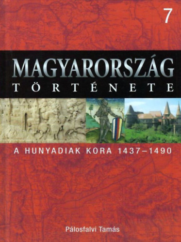 P�losfalvi Tam�s - Magyarorsz�g t�rt�nete 7.- A Hunyadiak kora 1437-1490