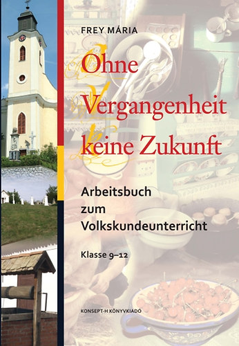 Frey M�ria - Ohne Vergangenheit keine Zukunft. Arbeitsbuch zum Volkskundeunterricht Klasse 9-12