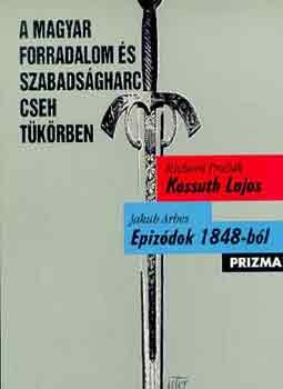 Prazk,Richard -Arbes,Jakub - A magyar forradalom s szabadsgharc cseh tkrben