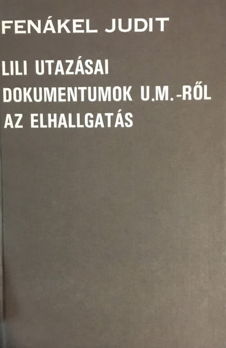 Fenákel Judit - Lili utazásai - Dokumentumok U. M.-ről - Az elhallgatás