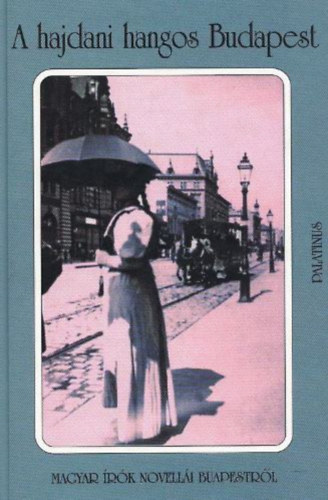 Erki Edit (szerk.) - A hajdani hangos Budapest (magyar írók novellái Budapestről)