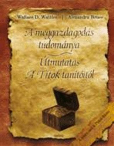 Wallace D. Wattles; Alexandra Bruce - A meggazdagods tudomnya - tmutats A Titok tantitl