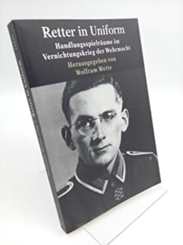 Retter in Uniform: Handlungsspielräume im Vernichtungskrieg der Wehrmacht - Mentők egyenruhában: A cselekvés köre a Wehrmacht megsemmisítő háborújában (német nyelven)