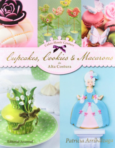Patricia Arriblzaga - Cupcakes, Cookies & Macarons de alta costura (spanyol nyelv szakcsknyv)